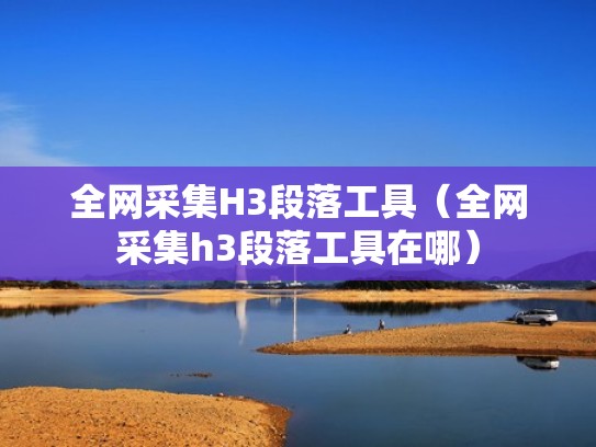 全网采集H3段落工具（全网采集h3段落工具在哪）