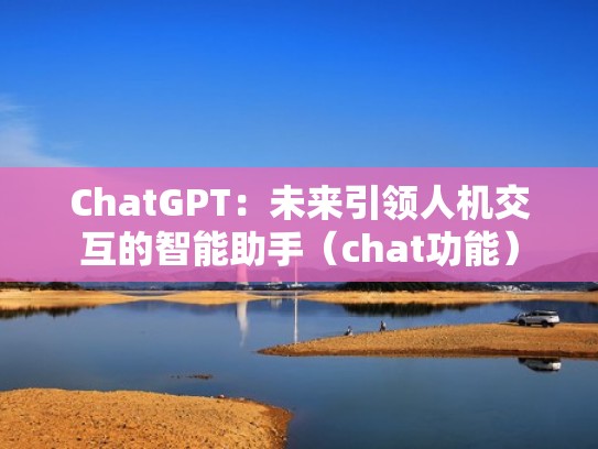 ChatGPT：未来引领人机交互的智能助手（chat功能）
