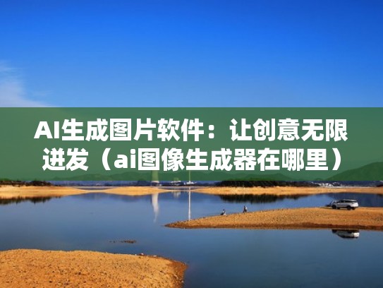 AI生成图片软件：让创意无限迸发（ai图像生成器在哪里）