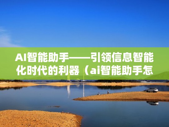 AI智能助手——引领信息智能化时代的利器（ai智能助手怎么用）