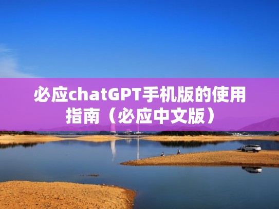 必应chatGPT手机版的使用指南（必应中文版）