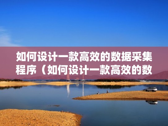 如何设计一款高效的数据采集程序（如何设计一款高效的数据采集程序系统）