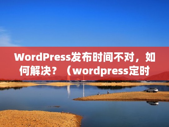 WordPress发布时间不对，如何解决？（wordpress定时发布失败）