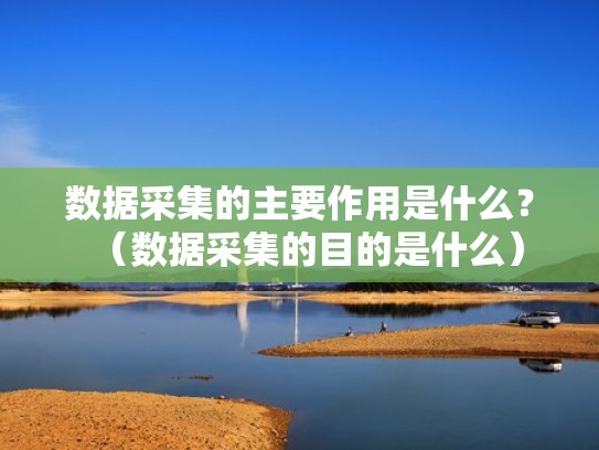 数据采集的主要作用是什么？（数据采集的目的是什么）
