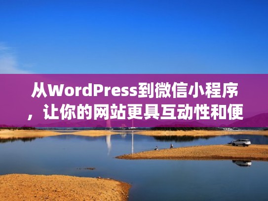 从WordPress到微信小程序，让你的网站更具互动性和便捷性！（wap转微信小程序）
