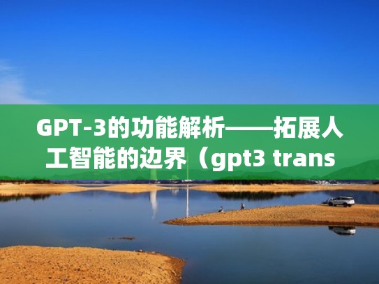 GPT-3的功能解析——拓展人工智能的边界（gpt3 transformer）