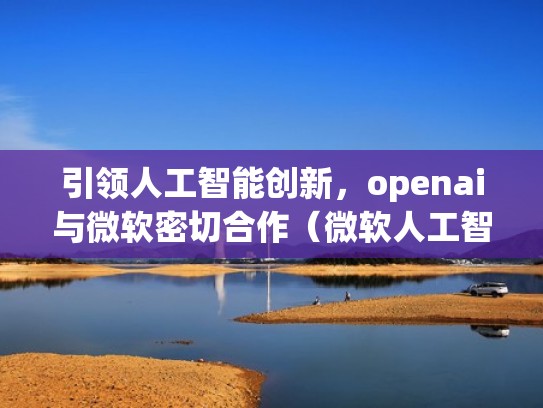 引领人工智能创新，openai与微软密切合作（微软人工智能和物联网实验室）