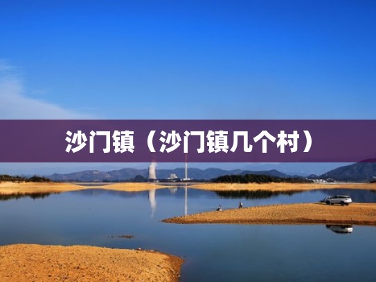 沙门镇(沙门镇几个村) 沙门镇(沙门镇几个村)