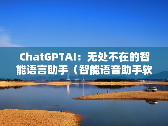ChatGPTAI：无处不在的智能语言助手（智能语音助手软件下载）
