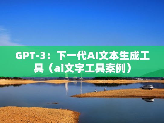 GPT-3：下一代AI文本生成工具（ai文字工具案例）