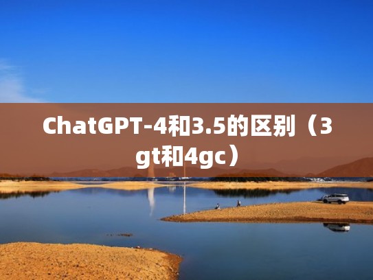 ChatGPT-4和3.5的区别（3gt和4gc）