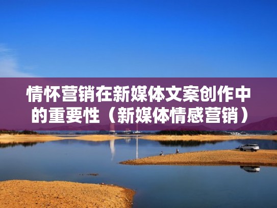 情怀营销在新媒体文案创作中的重要性（新媒体情感营销）