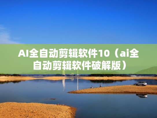 AI全自动剪辑软件10（ai全自动剪辑软件破解版）