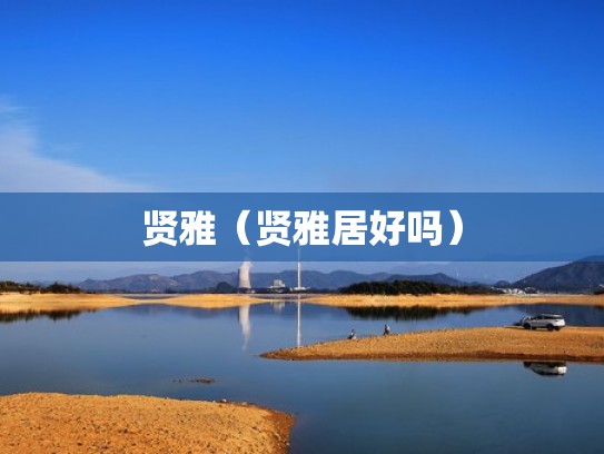 贤雅(贤雅居好吗) 贤雅(贤雅居好吗)