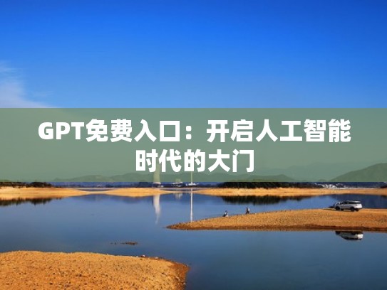 GPT免费入口：开启人工智能时代的大门