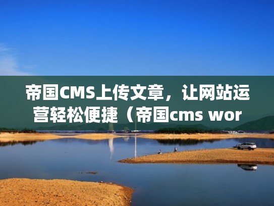 帝国CMS上传文章，让网站运营轻松便捷（帝国cms wordpress）