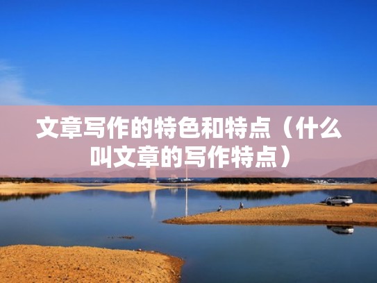 文章写作的特色和特点（什么叫文章的写作特点）