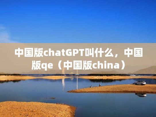 中国版chatGPT叫什么，中国版qe（中国版china）