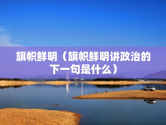 旗帜鲜明(旗帜鲜明讲政治的下一句是什么) 旗帜鲜明(旗帜鲜明讲政治的下一句是什么)