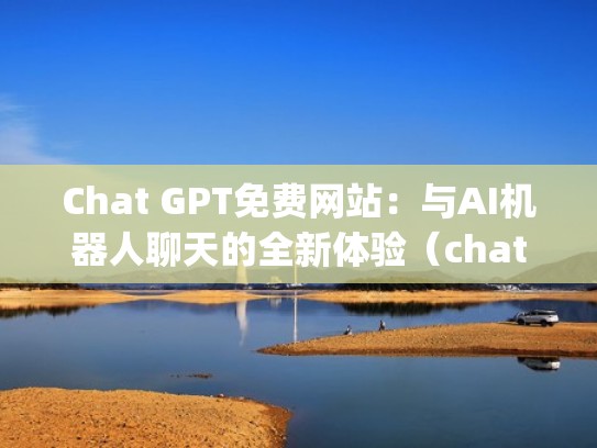 Chat GPT免费网站：与AI机器人聊天的全新体验（chatbot github）