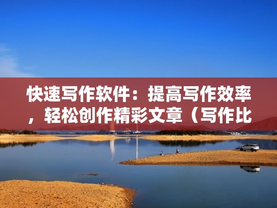 快速写作软件：提高写作效率，轻松创作精彩文章（写作比较好用的软件）