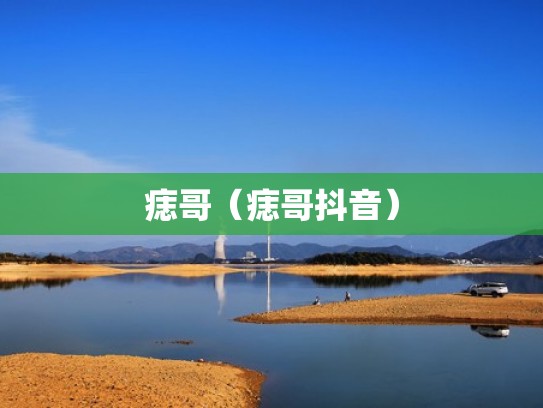 痣哥(痣哥抖音) 痣哥(痣哥抖音)