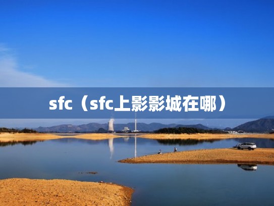 sfc(sfc上影影城在哪) sfc(sfc上影影城在哪)