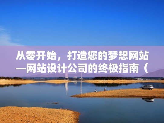从零开始，打造您的梦想网站—网站设计公司的终极指南（设计公司网站设计方案）