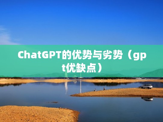ChatGPT的优势与劣势（gpt优缺点）