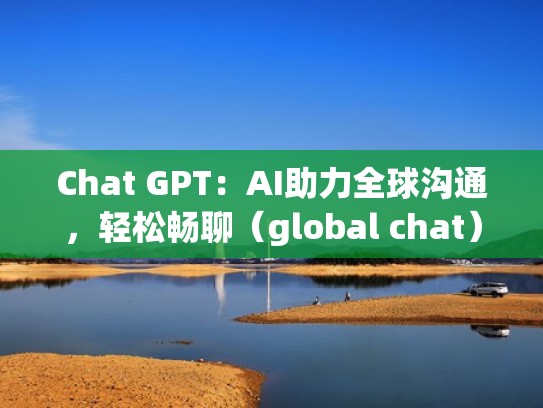 Chat GPT：AI助力全球沟通，轻松畅聊（global chat）