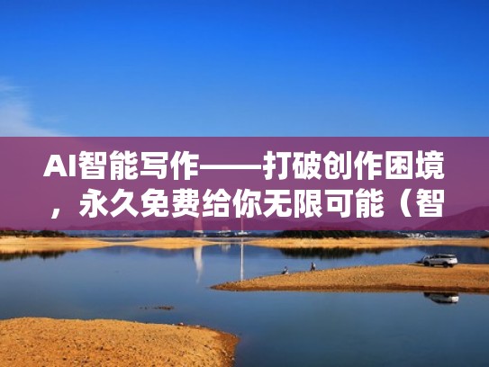AI智能写作——打破创作困境，永久免费给你无限可能（智能ai作家）