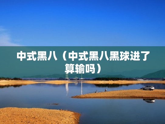 中式黑八(中式黑八黑球进了算输吗) 中式黑八(中式黑八黑球进了算输吗)