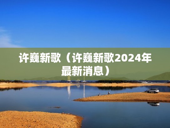 许巍新歌(许巍新歌2024年最新消息) 许巍新歌(许巍新歌2024年最新消息)