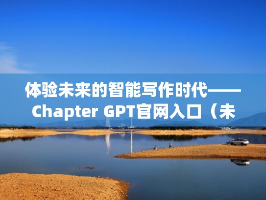 体验未来的智能写作时代——Chapter GPT官网入口（未来智能作文）