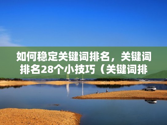 如何稳定关键词排名，关键词排名28个小技巧（关键词排名操作方法）