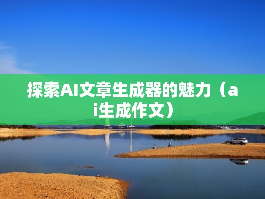 探索AI文章生成器的魅力（ai生成作文）