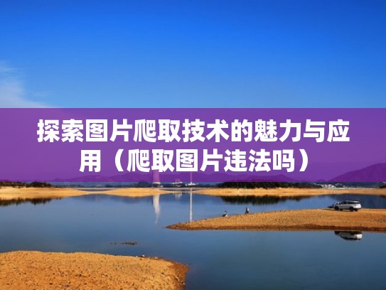 探索图片爬取技术的魅力与应用(爬取图片违法吗) 探索图片爬取技术的魅力与应用(爬取图片违法吗)