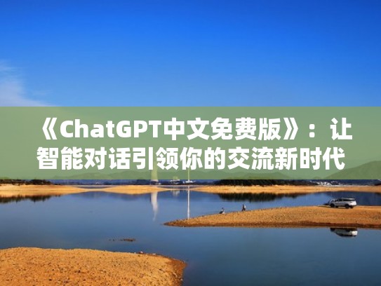 《ChatGPT中文免费版》:让智能对话引领你的交流新时代(chat it) 《ChatGPT中文免费版》:让智能对话引领你的交流新时代(chat it)