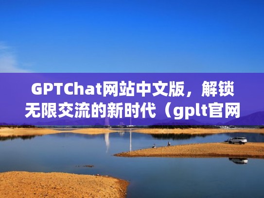 GPTChat网站中文版，解锁无限交流的新时代（gplt官网）