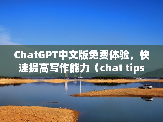 ChatGPT中文版免费体验，快速提高写作能力（chat tips）