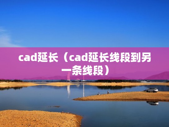 cad延长(cad延长线段到另一条线段) cad延长(cad延长线段到另一条线段)