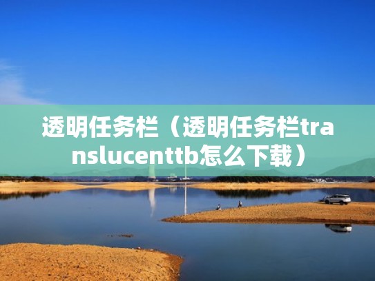 透明任务栏(透明任务栏translucenttb怎么下载) 透明任务栏(透明任务栏translucenttb怎么下载)