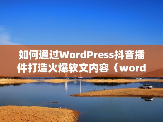 如何通过WordPress抖音插件打造火爆软文内容（wordpress 抖音）