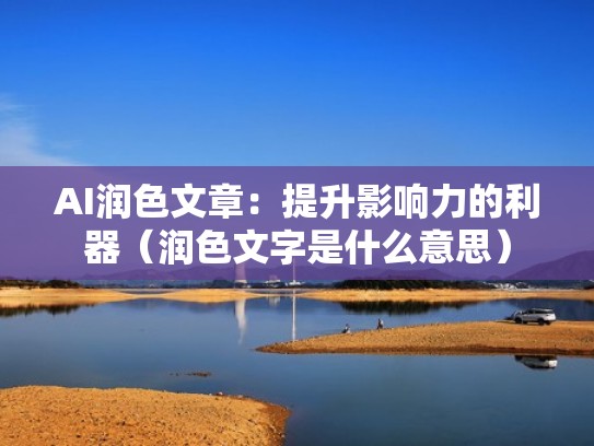 AI润色文章：提升影响力的利器（润色文字是什么意思）