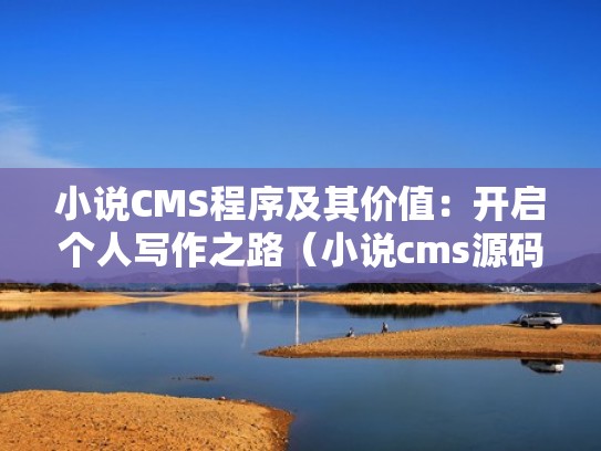 小说CMS程序及其价值：开启个人写作之路（小说cms源码）