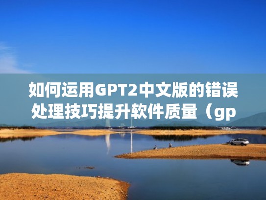 如何运用GPT2中文版的错误处理技巧提升软件质量（gpt2中文生成教程）