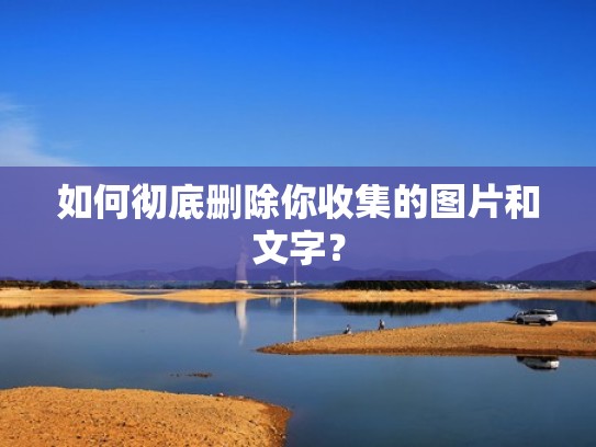 如何彻底删除你收集的图片和文字? 如何彻底删除你收集的图片和文字?