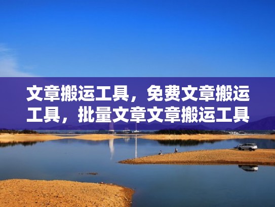 文章搬运工具，免费文章搬运工具，批量文章文章搬运工具