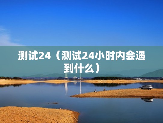 测试24(测试24小时内会遇到什么) 测试24(测试24小时内会遇到什么)