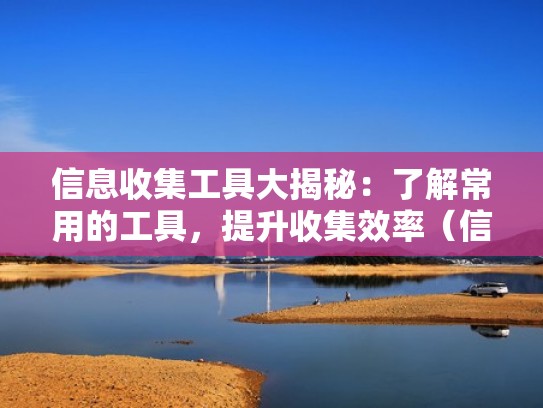 信息收集工具大揭秘：了解常用的工具，提升收集效率（信息收集的四种方法）